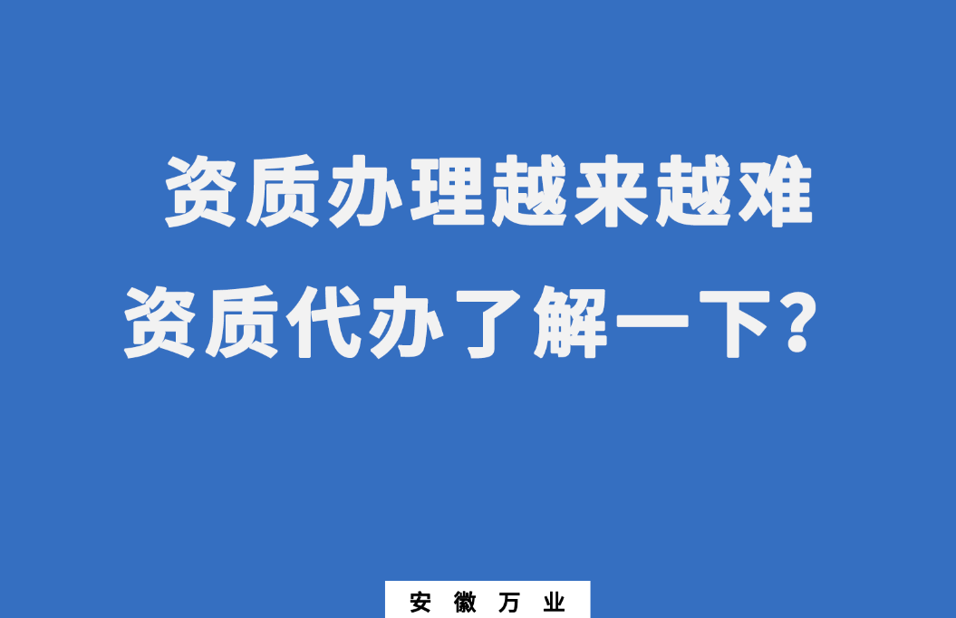 安徽辦理建筑資質越來越難，資質代辦了解一下