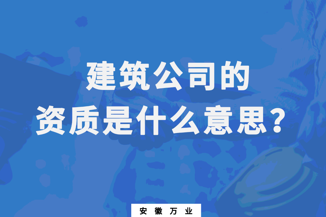 建筑公司的資質(zhì)是什么意思？