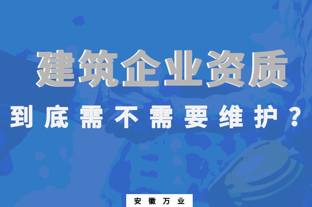 建筑企業(yè)資質(zhì)到底需不需要維護(hù)