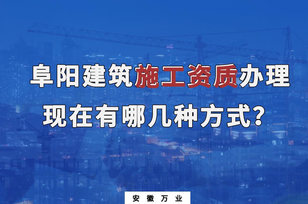 阜陽建筑施工資質(zhì)辦理，現(xiàn)在有哪幾種方式？