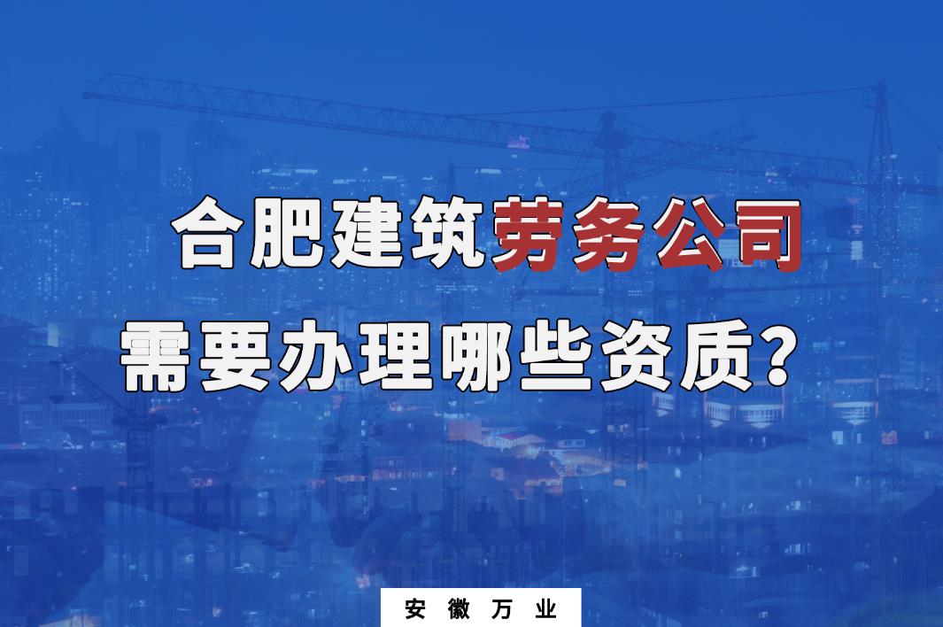 合肥建筑勞務公司需要辦理哪些資質？