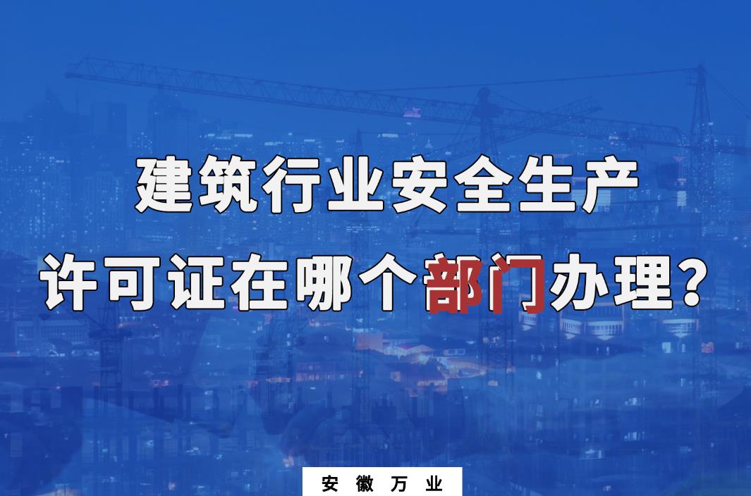 建筑行業(yè)安全生產(chǎn)許可證在哪個部門辦理